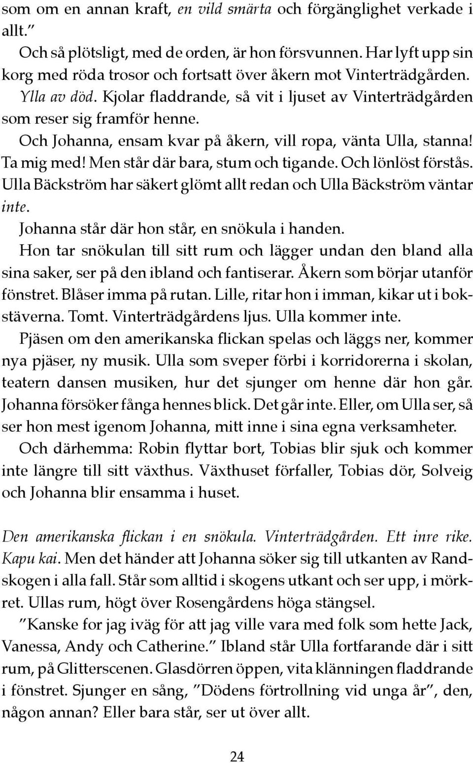 Och Johanna, ensam kvar på åkern, vill ropa, vänta Ulla, stanna! Ta mig med! Men står där bara, stum och tigande. Och lönlöst förstås.