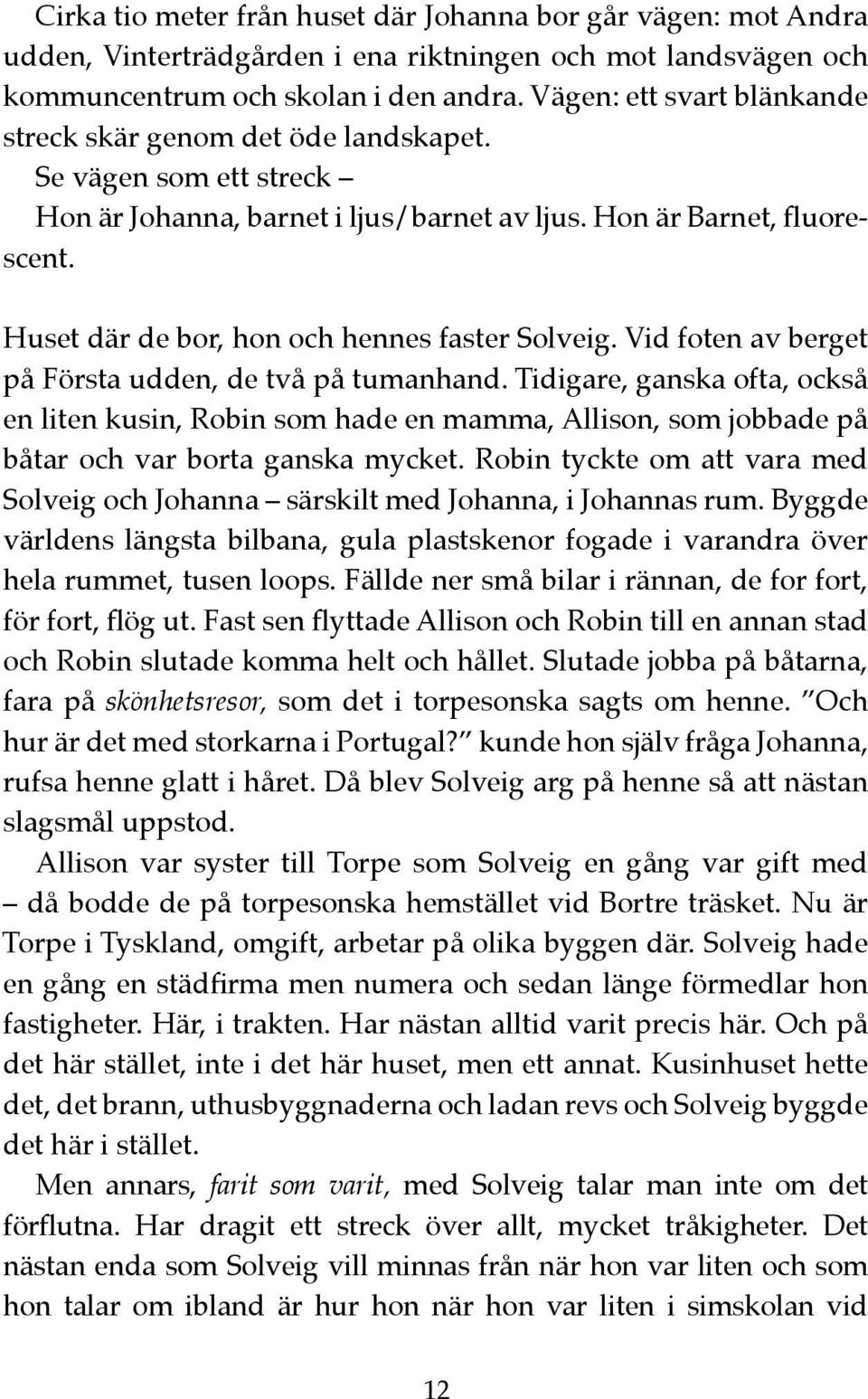 Huset där de bor, hon och hennes faster Solveig. Vid foten av berget på Första udden, de två på tumanhand.