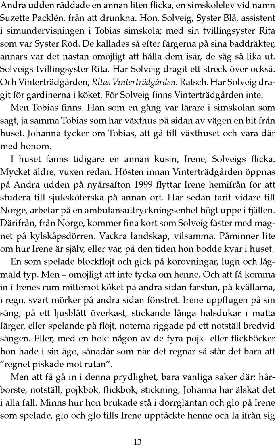 De kallades så efter färgerna på sina baddräkter, annars var det nästan omöjligt att hålla dem isär, de såg så lika ut. Solveigs tvillingsyster Rita. Har Solveig dragit ett streck över också.