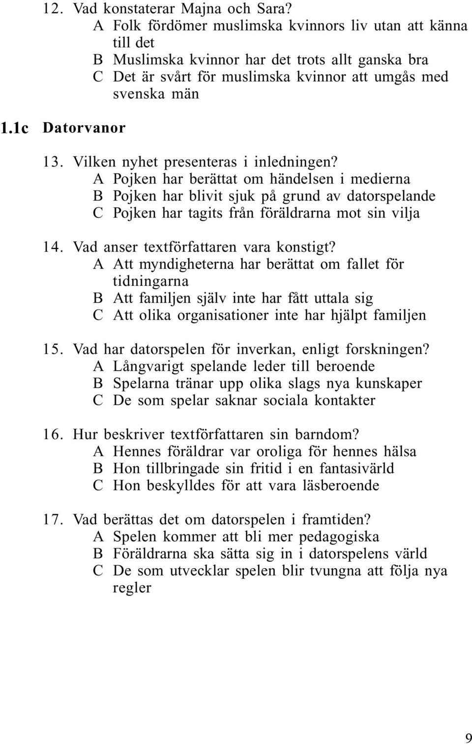 Vilken nyhet presenteras i inledningen? A Pojken har berättat om händelsen i medierna B Pojken har blivit sjuk på grund av datorspelande C Pojken har tagits från föräldrarna mot sin vilja 14.