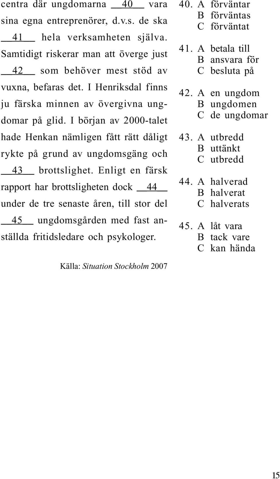 Enligt en färsk rapport har brottsligheten dock 44 under de tre senaste åren, till stor del 45 ungdomsgården med fast anställda fritidsledare och psykologer. 40.