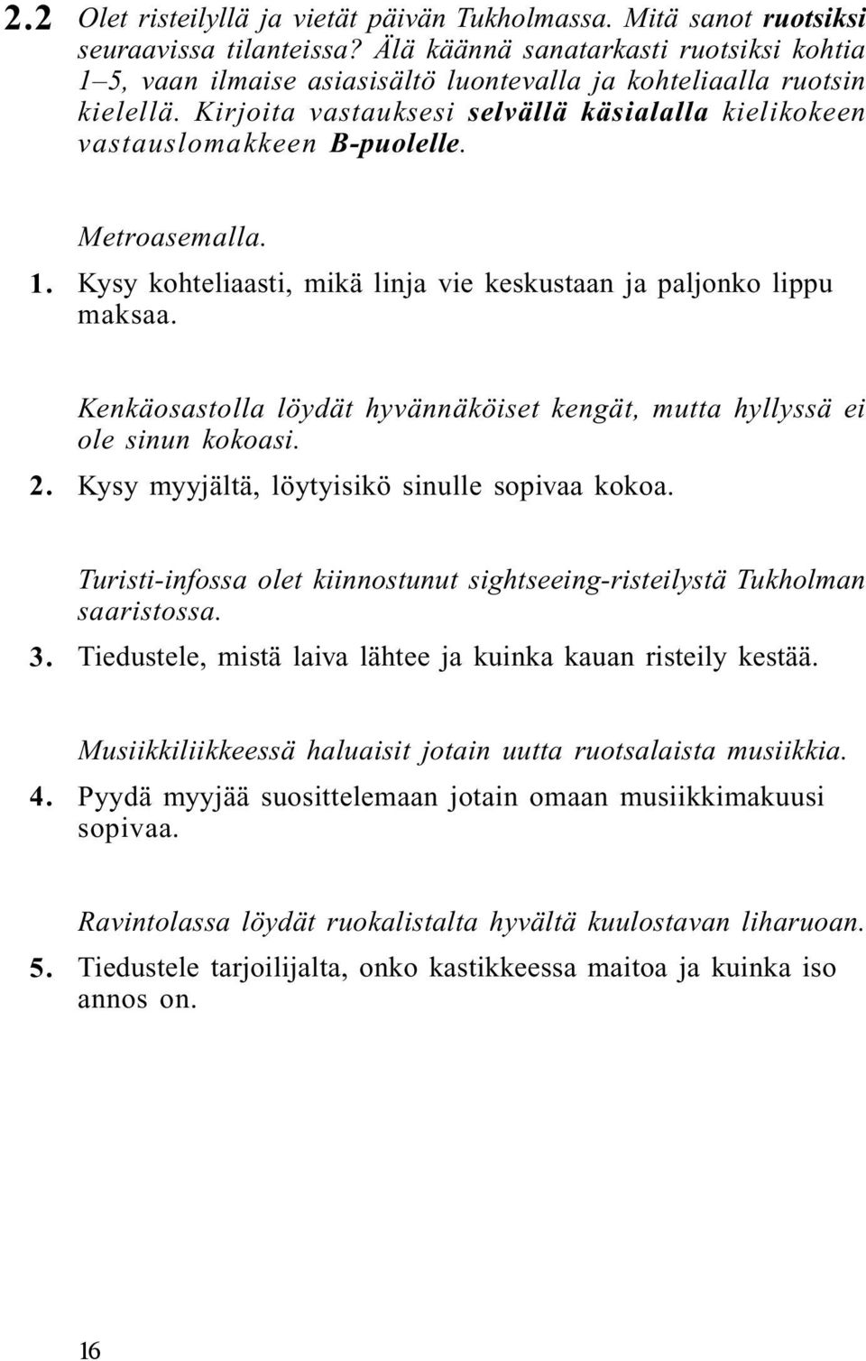 1. Metroasemalla. Kysy kohteliaasti, mikä linja vie keskustaan ja paljonko lippu maksaa. 2. Kenkäosastolla löydät hyvännäköiset kengät, mutta hyllyssä ei ole sinun kokoasi.