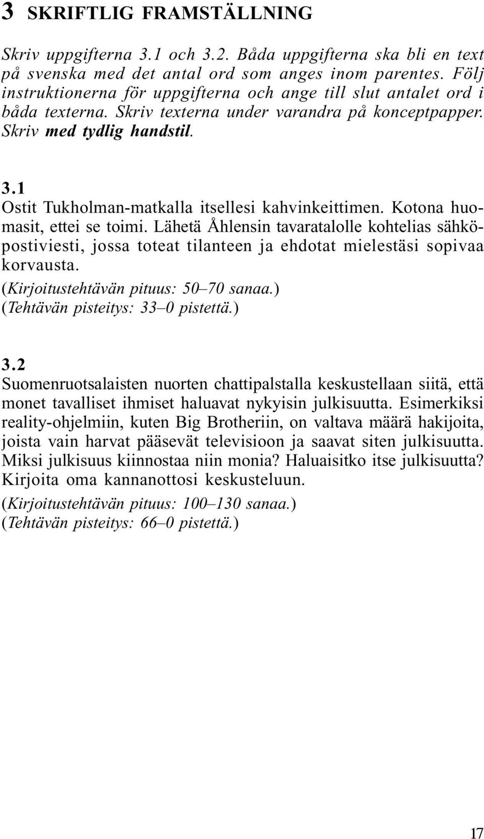 1 Ostit Tukholman-matkalla itsellesi kahvinkeittimen. Kotona huomasit, ettei se toimi.