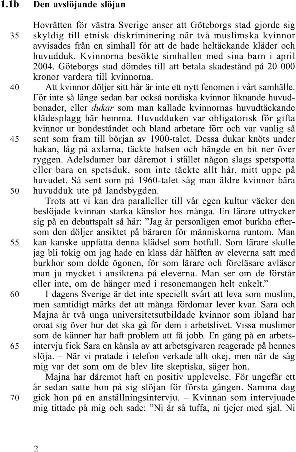 Göteborgs stad dömdes till att betala skadestånd på 20 000 kronor vardera till kvinnorna. Att kvinnor döljer sitt hår är inte ett nytt fenomen i vårt samhälle.