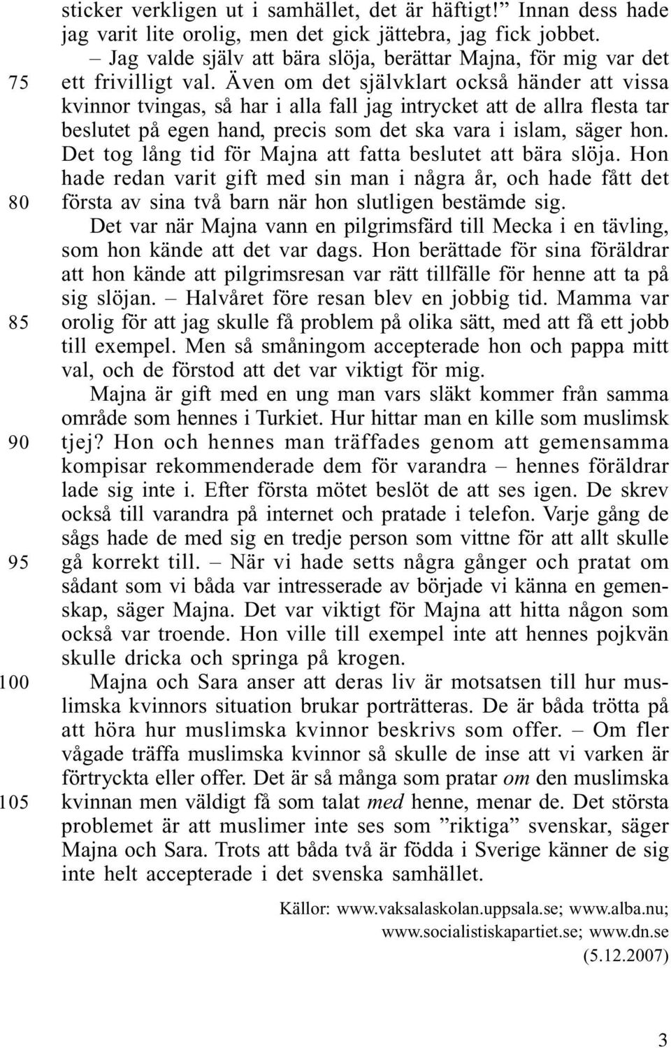 Även om det självklart också händer att vissa kvinnor tvingas, så har i alla fall jag intrycket att de allra flesta tar beslutet på egen hand, precis som det ska vara i islam, säger hon.