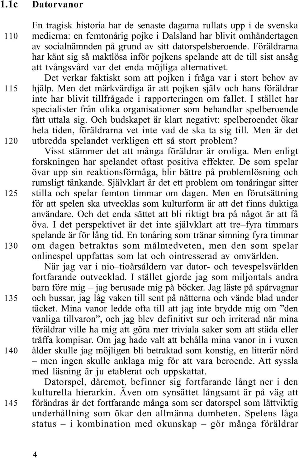 Det verkar faktiskt som att pojken i fråga var i stort behov av hjälp. Men det märkvärdiga är att pojken själv och hans föräldrar inte har blivit tillfrågade i rapporteringen om fallet.