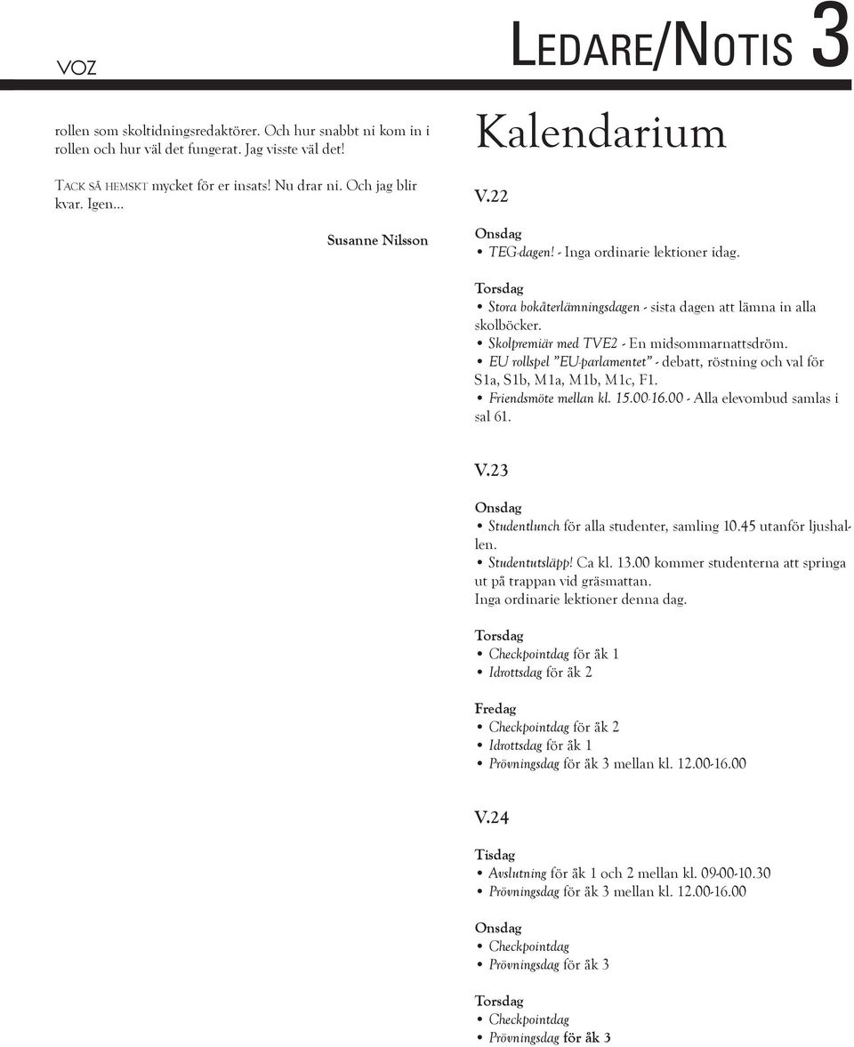 Skolpremiär med TVE2 - En midsommarnattsdröm. EU rollspel EU-parlamentet - debatt, röstning och val för S1a, S1b, M1a, M1b, M1c, F1. Friendsmöte mellan kl. 15.00-16.