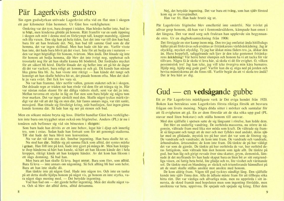 Den såg han på hela tiden, fast det inte var till den han bad, bara för att han brukade det. Nej, han bad till samme Gud som de där hemma, det var ingen skillnad. Men han hade sitt här ute.