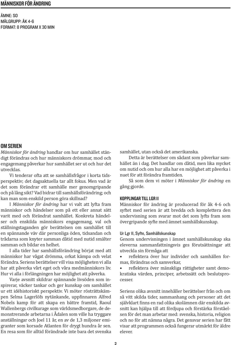 Men vad är det som förändrar ett samhälle mer genomgripande och på lång sikt? Vad bidrar till samhällsförändring; och kan man som enskild person göra skillnad?