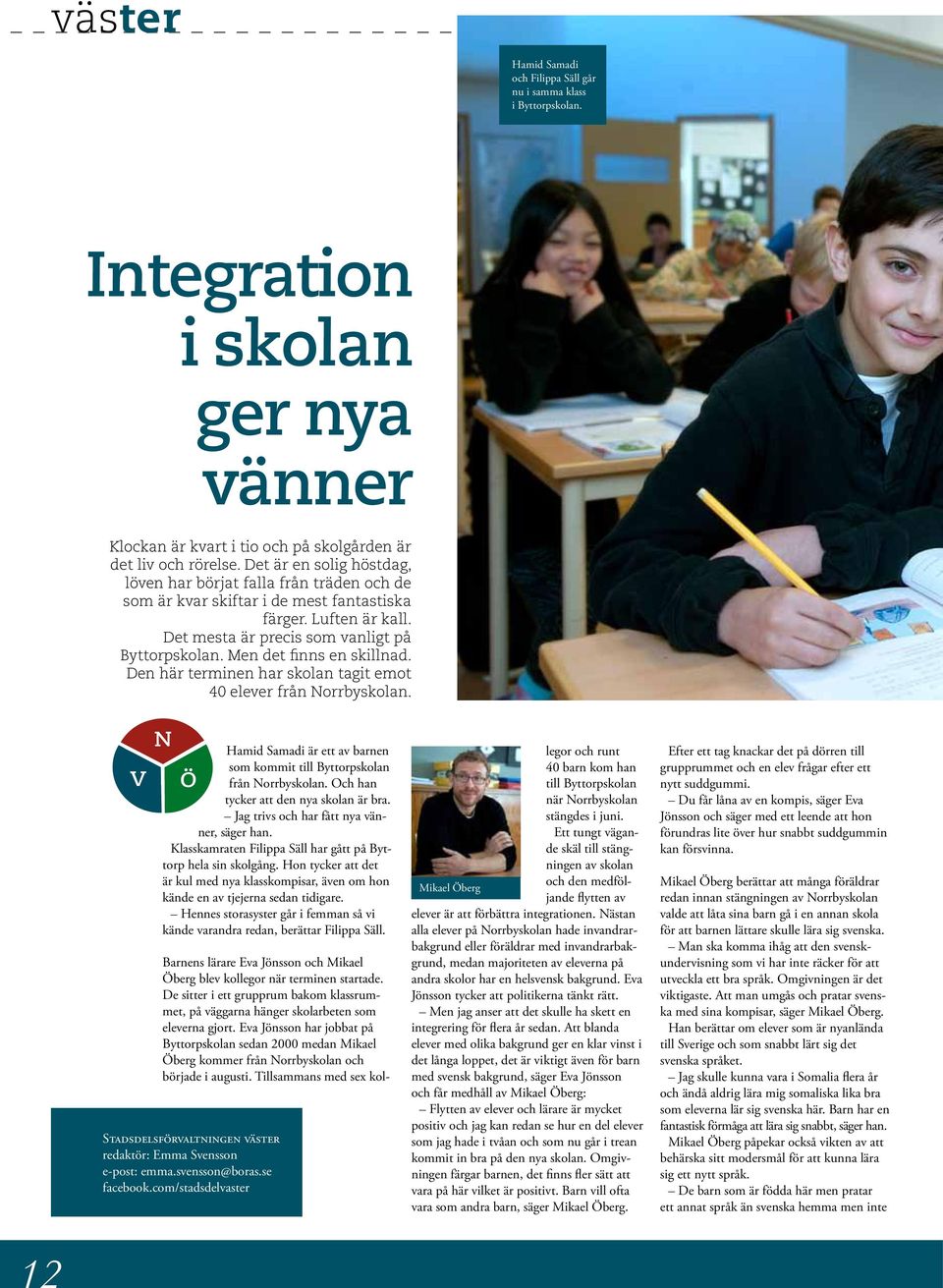 Men det finns en skillnad. Den här terminen har skolan tagit emot 40 elever från Norrbyskolan. V N Hamid Samadi är ett av barnen som kommit till Byttorpskolan Ö från Norrbyskolan.