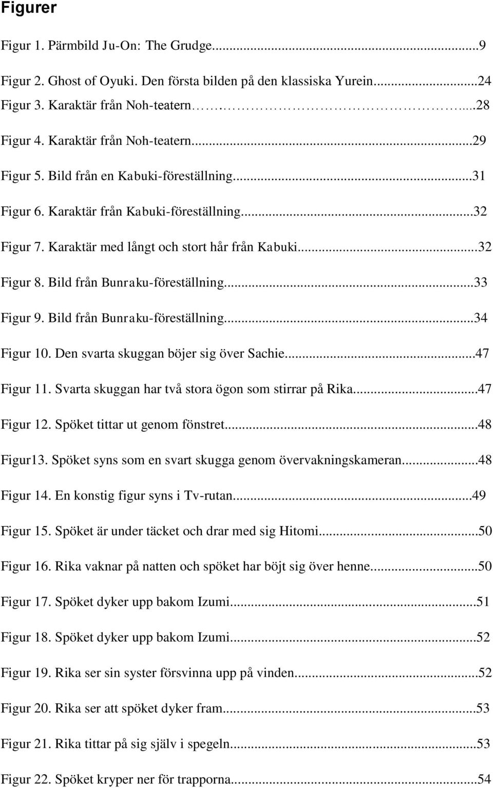 Bild från Bunraku-föreställning...34 Figur 10. Den svarta skuggan böjer sig över Sachie...47 Figur 11. Svarta skuggan har två stora ögon som stirrar på Rika...47 Figur 12.