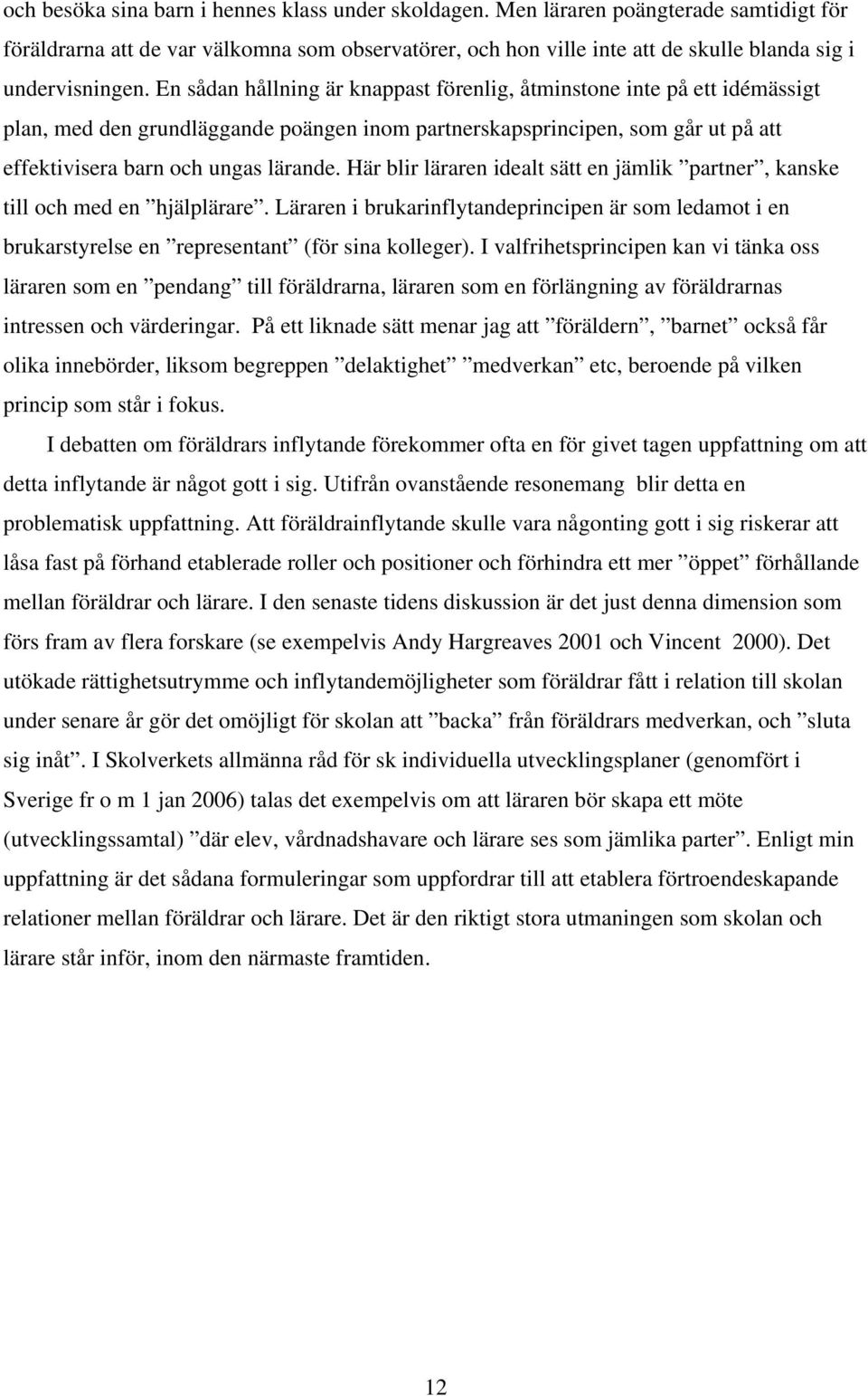 En sådan hållning är knappast förenlig, åtminstone inte på ett idémässigt plan, med den grundläggande poängen inom partnerskapsprincipen, som går ut på att effektivisera barn och ungas lärande.