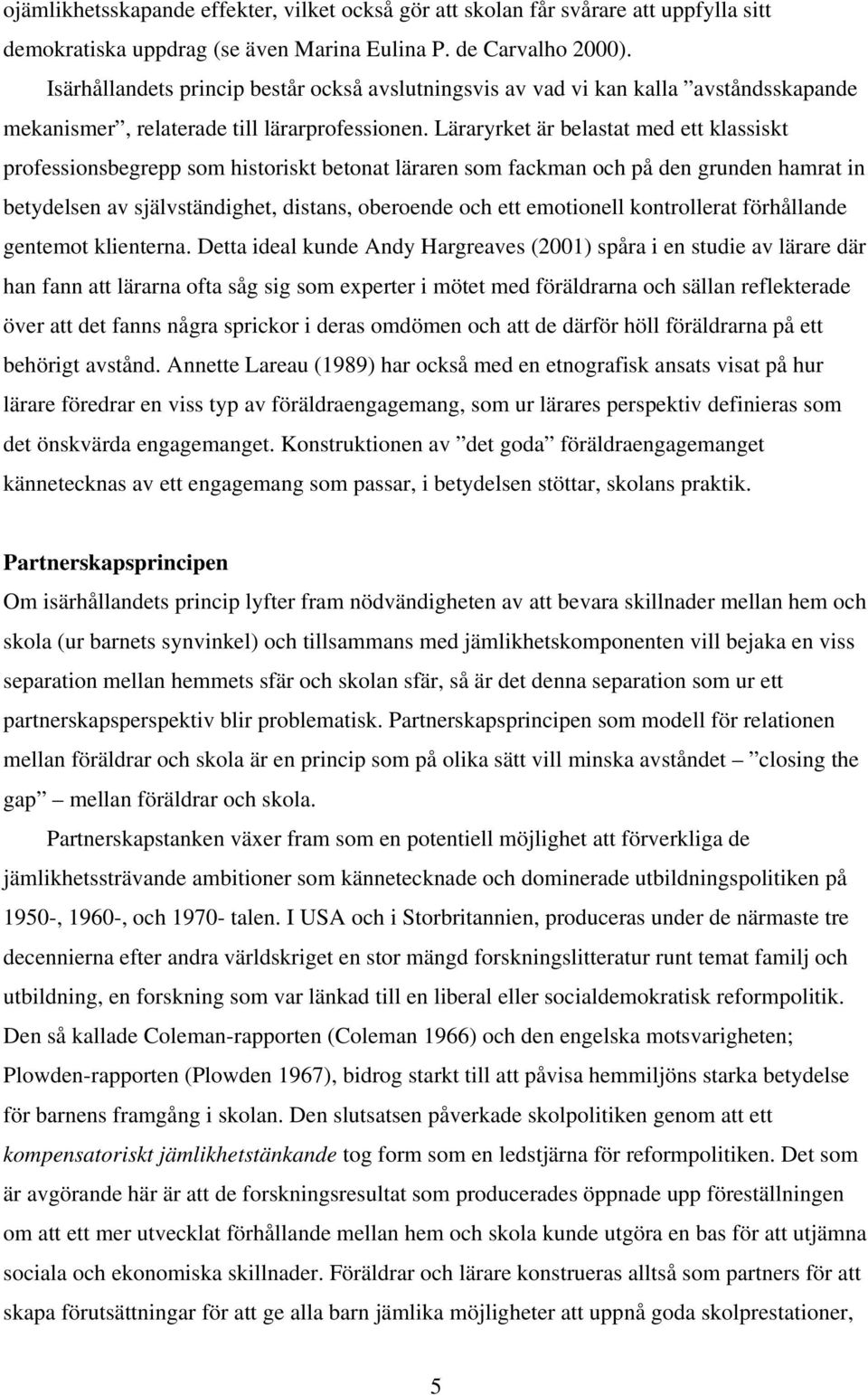 Läraryrket är belastat med ett klassiskt professionsbegrepp som historiskt betonat läraren som fackman och på den grunden hamrat in betydelsen av självständighet, distans, oberoende och ett