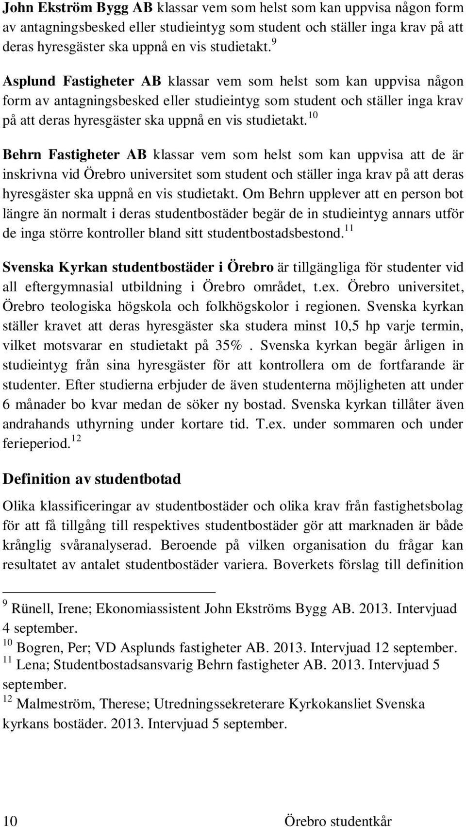 10 Behrn Fastigheter AB klassar vem som helst som kan uppvisa att de är inskrivna vid Örebro universitet som student och ställer inga krav på att deras hyresgäster ska uppnå en vis studietakt.