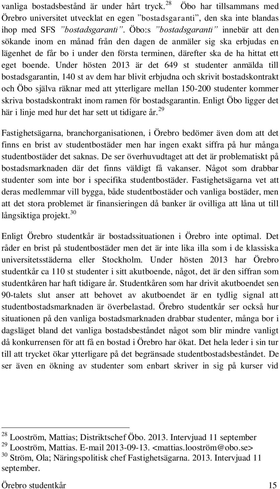 Under hösten 2013 är det 649 st studenter anmälda till bostadsgarantin, 140 st av dem har blivit erbjudna och skrivit bostadskontrakt och Öbo själva räknar med att ytterligare mellan 150-200