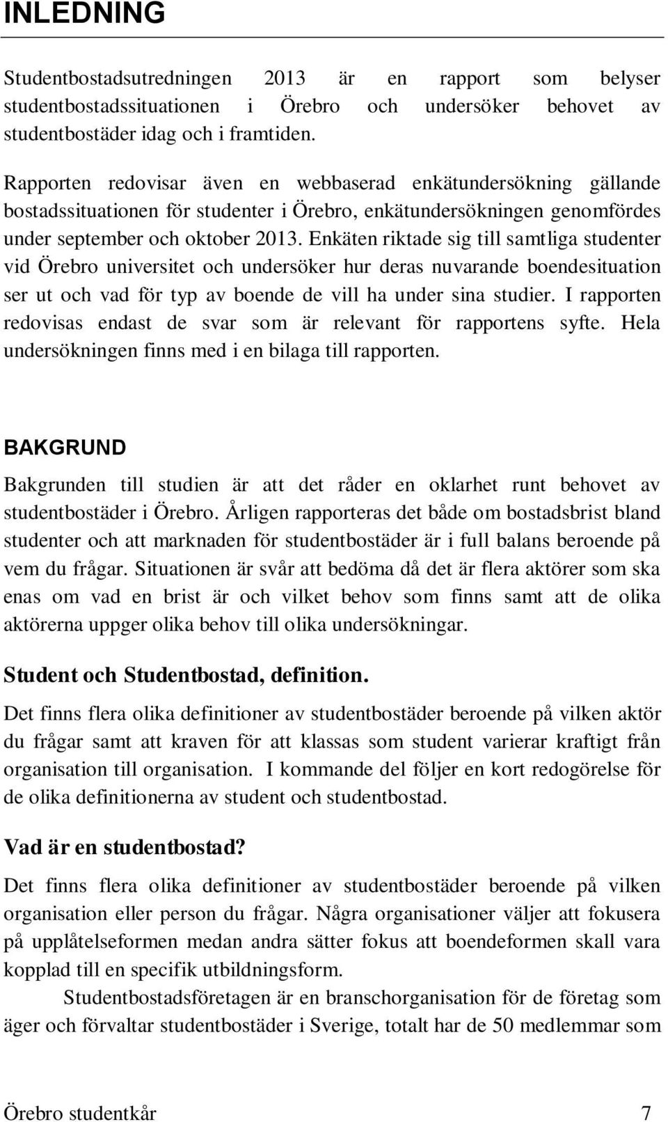 Enkäten riktade sig till samtliga studenter vid Örebro universitet och undersöker hur deras nuvarande boendesituation ser ut och vad för typ av boende de vill ha under sina studier.