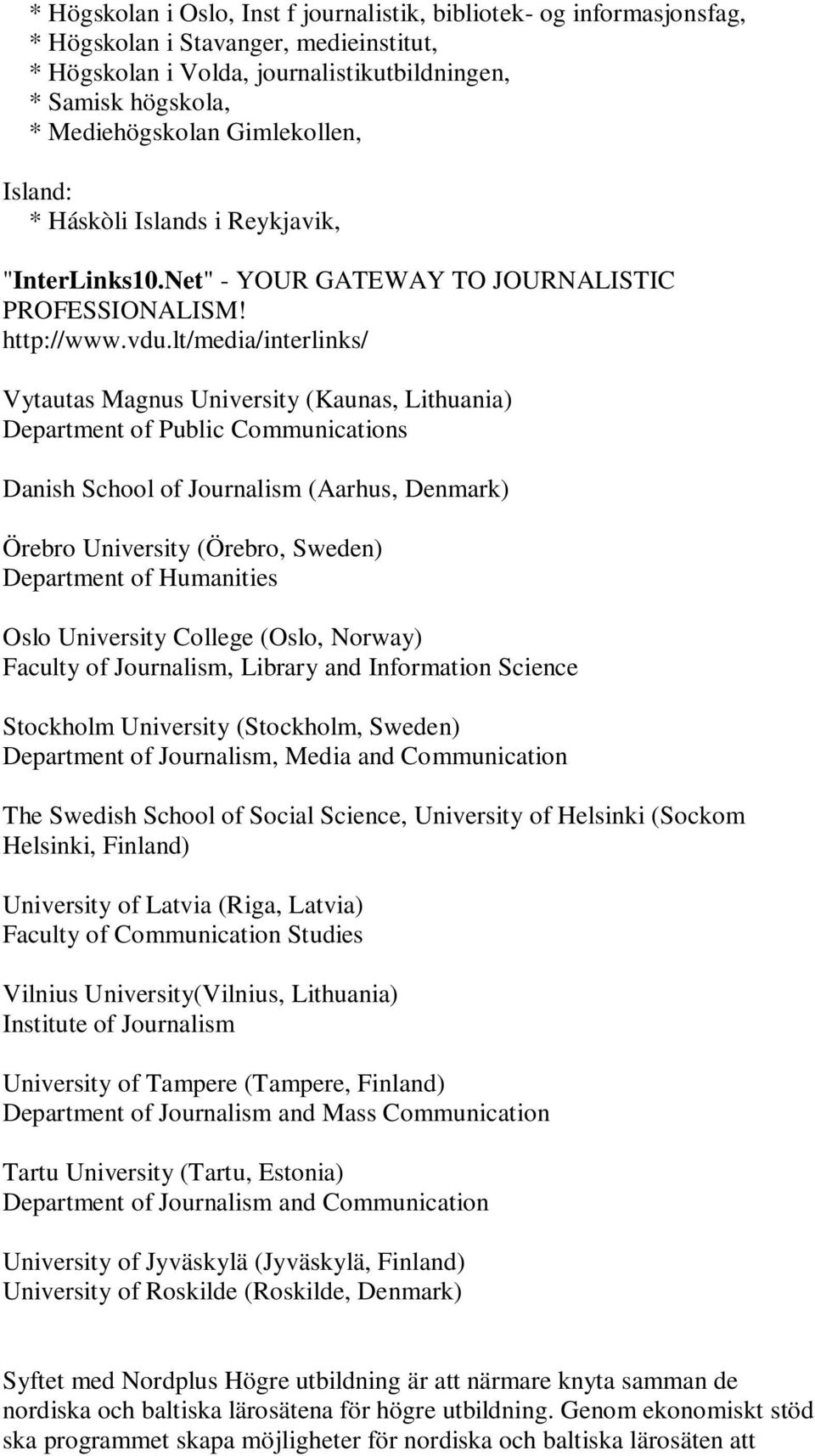 lt/media/interlinks/ Vytautas Magnus University (Kaunas, Lithuania) Department of Public Communications Danish School of Journalism (Aarhus, Denmark) Örebro University (Örebro, Sweden) Department of
