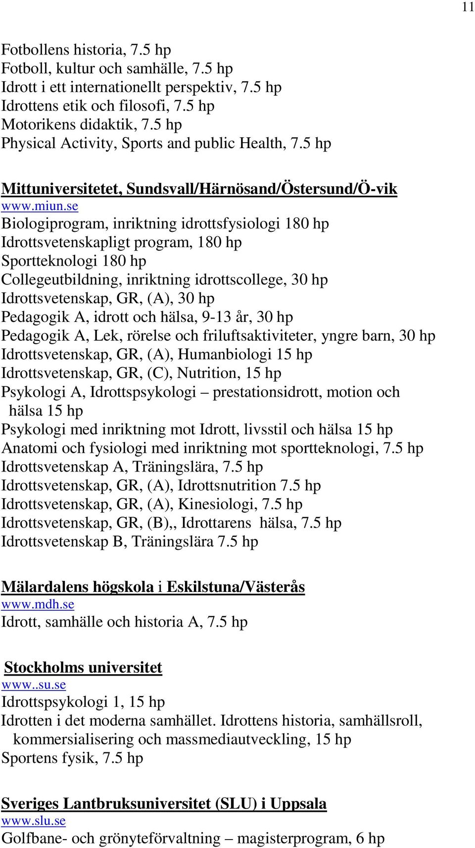 se Biologiprogram, inriktning idrottsfysiologi 180 hp Idrottsvetenskapligt program, 180 hp Sportteknologi 180 hp Collegeutbildning, inriktning idrottscollege, 30 hp Idrottsvetenskap, GR, (A), 30 hp