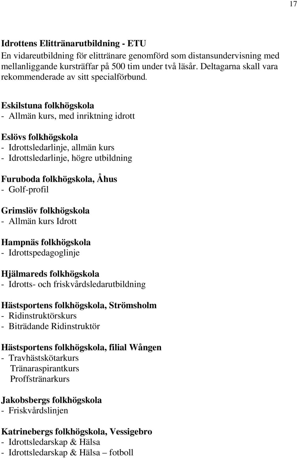 Eskilstuna folkhögskola - Allmän kurs, med inriktning idrott Eslövs folkhögskola - Idrottsledarlinje, allmän kurs - Idrottsledarlinje, högre utbildning Furuboda folkhögskola, Åhus - Golf-profil