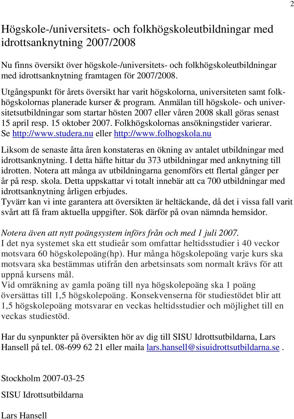 Anmälan till högskole- och universitetsutbildningar som startar hösten 2007 eller våren 2008 skall göras senast 15 april resp. 15 oktober 2007. Folkhögskolornas ansökningstider varierar.