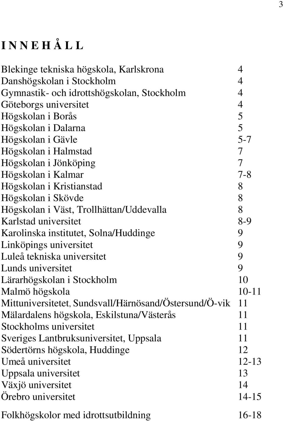 universitet 8-9 Karolinska institutet, Solna/Huddinge 9 Linköpings universitet 9 Luleå tekniska universitet 9 Lunds universitet 9 Lärarhögskolan i Stockholm 10 Malmö högskola 10-11 Mittuniversitetet,