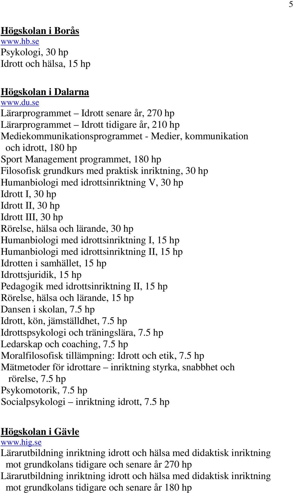 Filosofisk grundkurs med praktisk inriktning, 30 hp Humanbiologi med idrottsinriktning V, 30 hp Idrott I, 30 hp Idrott II, 30 hp Idrott III, 30 hp Rörelse, hälsa och lärande, 30 hp Humanbiologi med