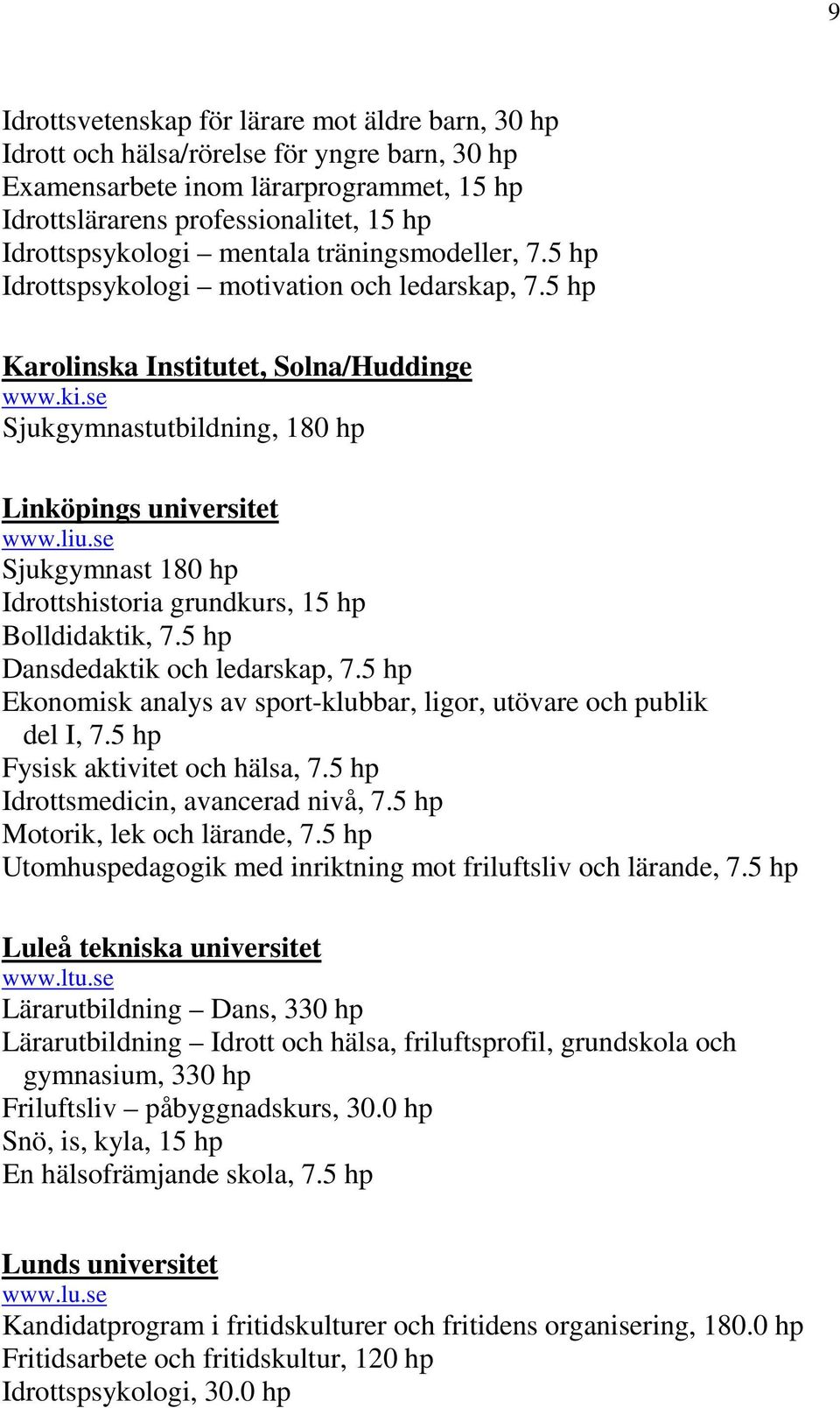 se Sjukgymnast 180 hp Idrottshistoria grundkurs, 15 hp Bolldidaktik, 7.5 hp Dansdedaktik och ledarskap, 7.5 hp Ekonomisk analys av sport-klubbar, ligor, utövare och publik del I, 7.