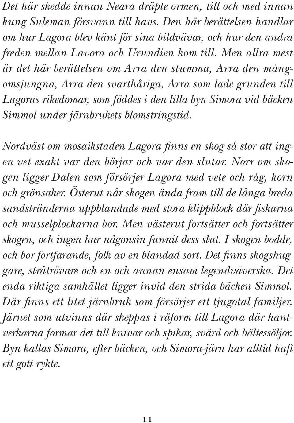 Men allra mest är det här berättelsen om Arra den stumma, Arra den mångomsjungna, Arra den svarthåriga, Arra som lade grunden till Lagoras rikedomar, som föddes i den lilla byn Simora vid bäcken