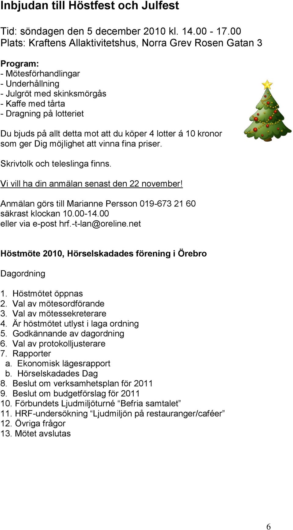 mot att du köper 4 lotter á 10 kronor som ger Dig möjlighet att vinna fina priser. Skrivtolk och teleslinga finns. Vi vill ha din anmälan senast den 22 november!