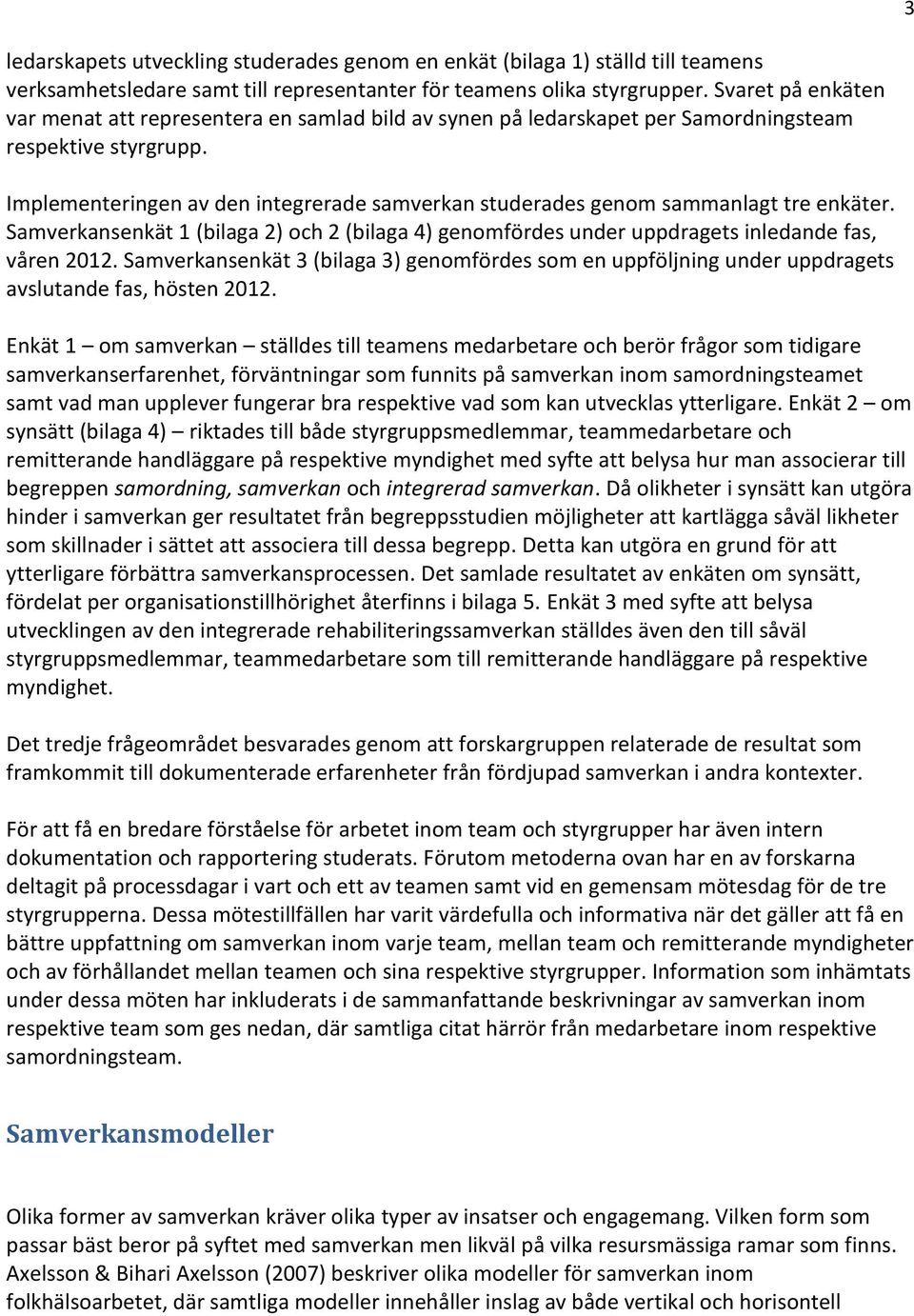 Implementeringen av den integrerade samverkan studerades genom sammanlagt tre enkäter. Samverkansenkät 1 (bilaga 2) och 2 (bilaga 4) genomfördes under uppdragets inledande fas, våren 2012.