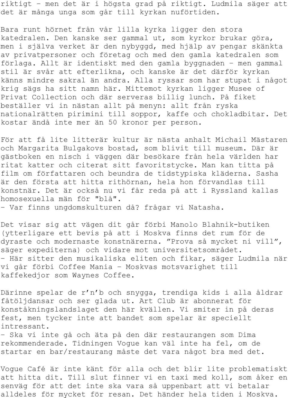 Allt är identiskt med den gamla byggnaden men gammal stil är svår att efterlikna, och kanske är det därför kyrkan känns mindre sakral än andra.