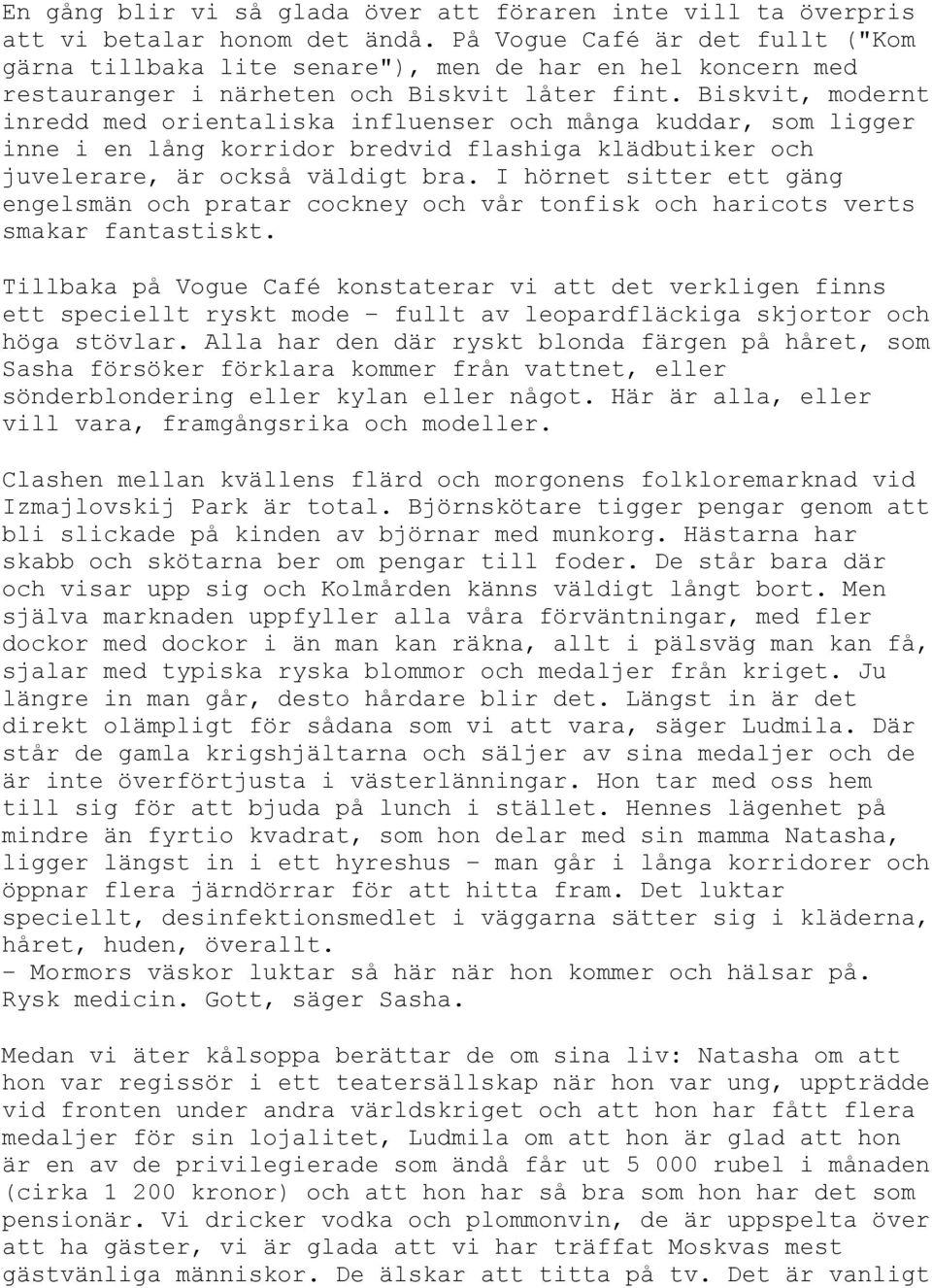 Biskvit, modernt inredd med orientaliska influenser och många kuddar, som ligger inne i en lång korridor bredvid flashiga klädbutiker och juvelerare, är också väldigt bra.