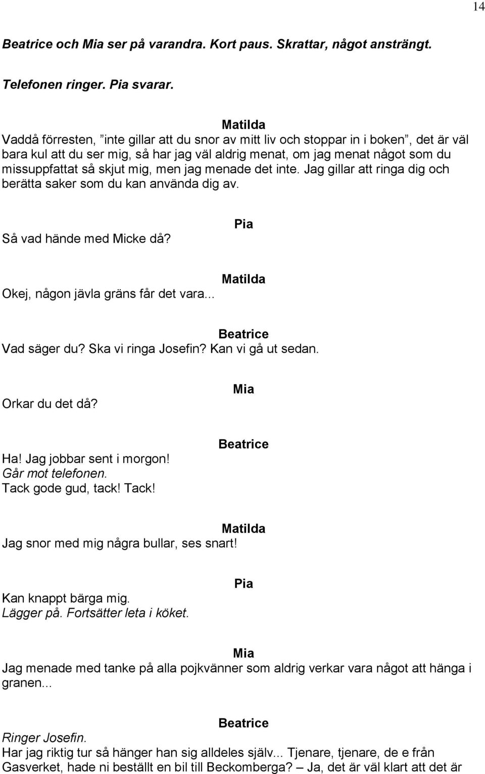 jag menade det inte. Jag gillar att ringa dig och berätta saker som du kan använda dig av. Så vad hände med Micke då? Okej, någon jävla gräns får det vara... Vad säger du? Ska vi ringa?