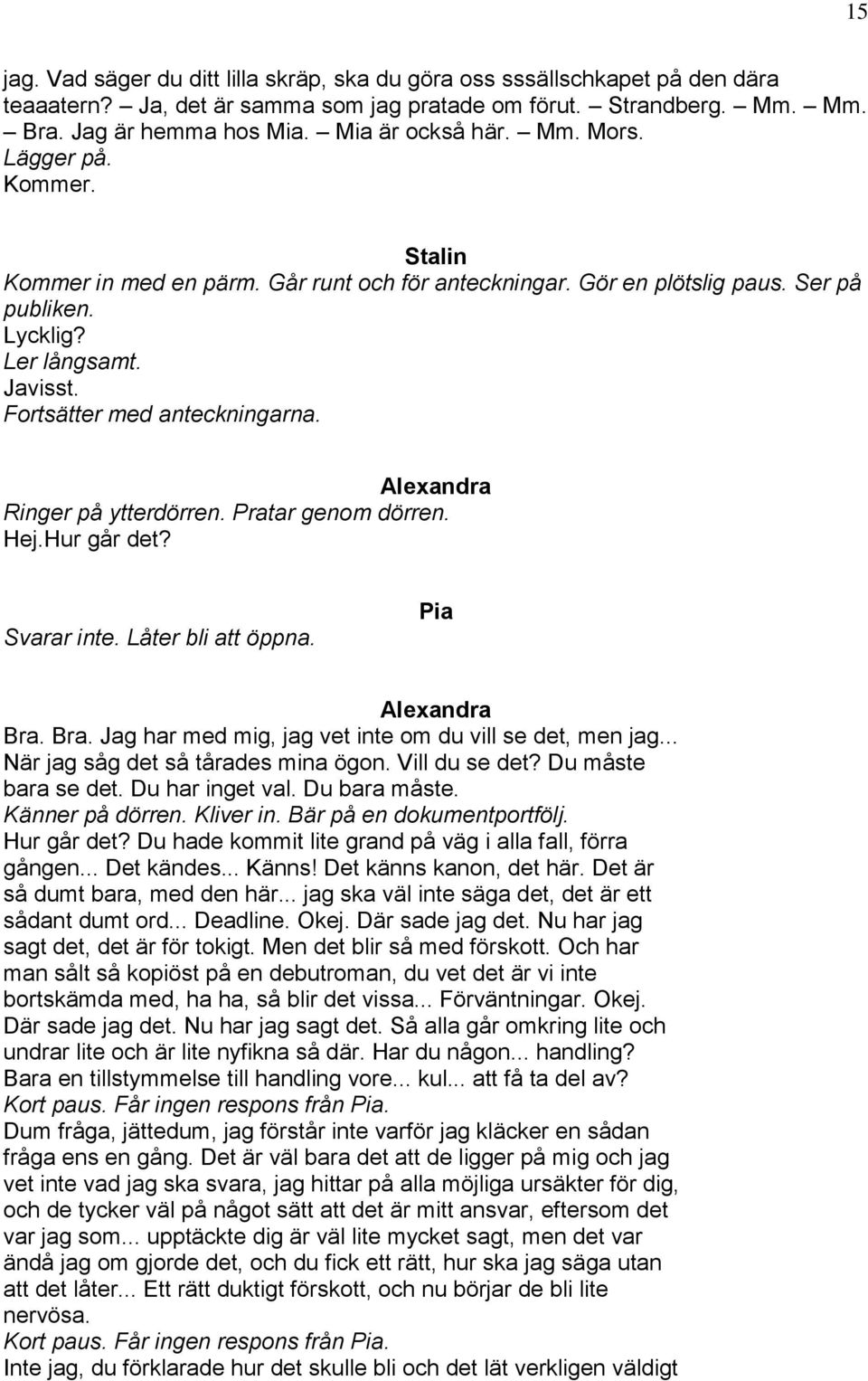 Ringer på ytterdörren. Pratar genom dörren. Hej.Hur går det? Svarar inte. Låter bli att öppna. Bra. Bra. Jag har med mig, jag vet inte om du vill se det, men jag... När jag såg det så tårades mina ögon.