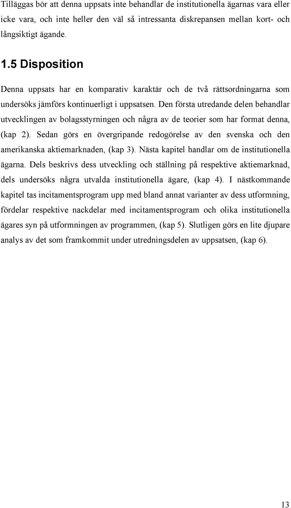 Den första utredande delen behandlar utvecklingen av bolagsstyrningen och några av de teorier som har format denna, (kap 2).