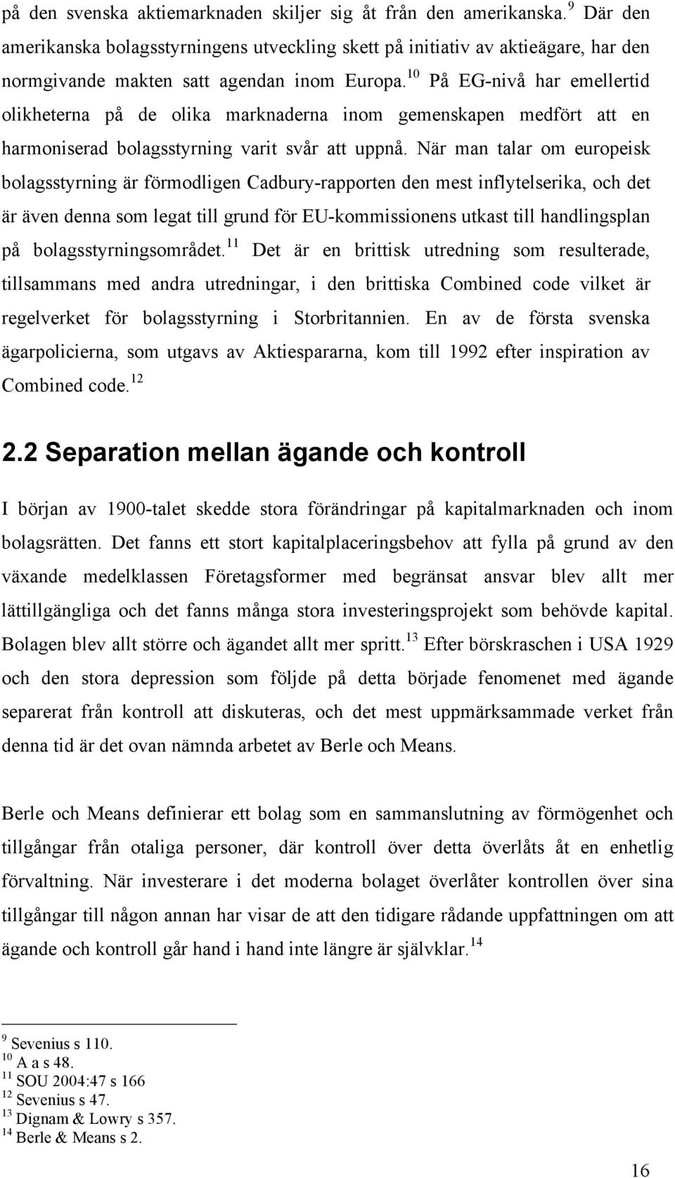 10 På EG-nivå har emellertid olikheterna på de olika marknaderna inom gemenskapen medfört att en harmoniserad bolagsstyrning varit svår att uppnå.