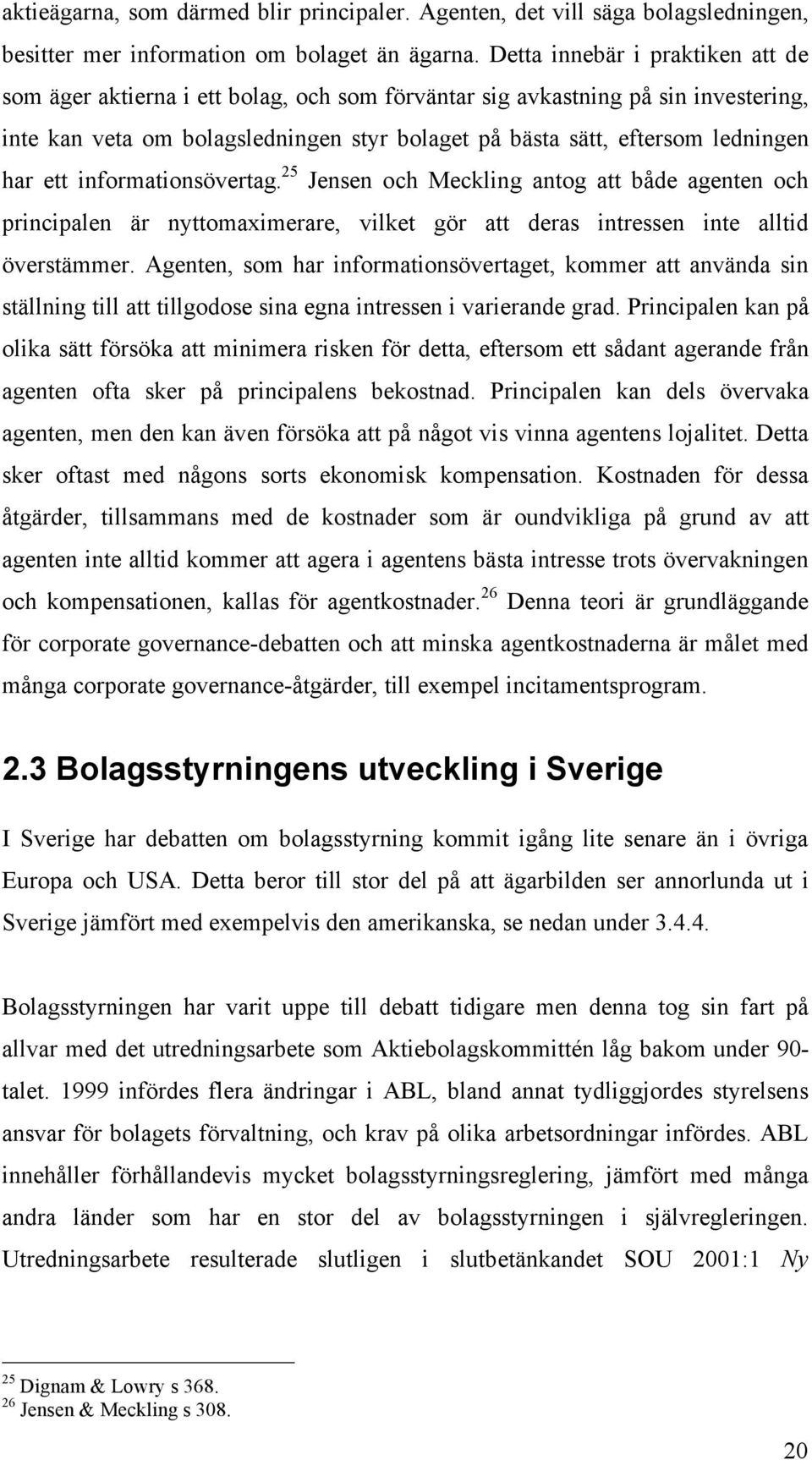 har ett informationsövertag. 25 Jensen och Meckling antog att både agenten och principalen är nyttomaximerare, vilket gör att deras intressen inte alltid överstämmer.