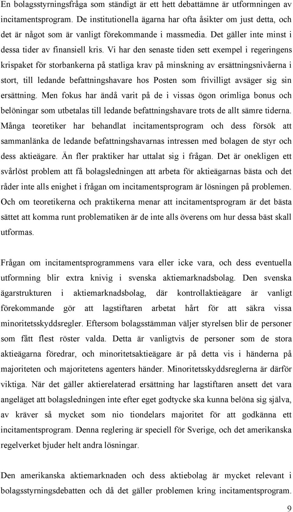 Vi har den senaste tiden sett exempel i regeringens krispaket för storbankerna på statliga krav på minskning av ersättningsnivåerna i stort, till ledande befattningshavare hos Posten som frivilligt