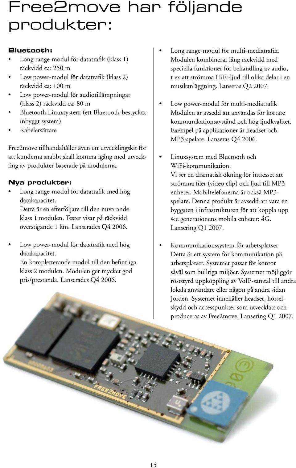 skall komma igång med utveckling av produkter baserade på modulerna. Nya produkter: Long range-modul för datatrafik med hög datakapacitet. Detta är en efterföljare till den nuvarande klass 1 modulen.