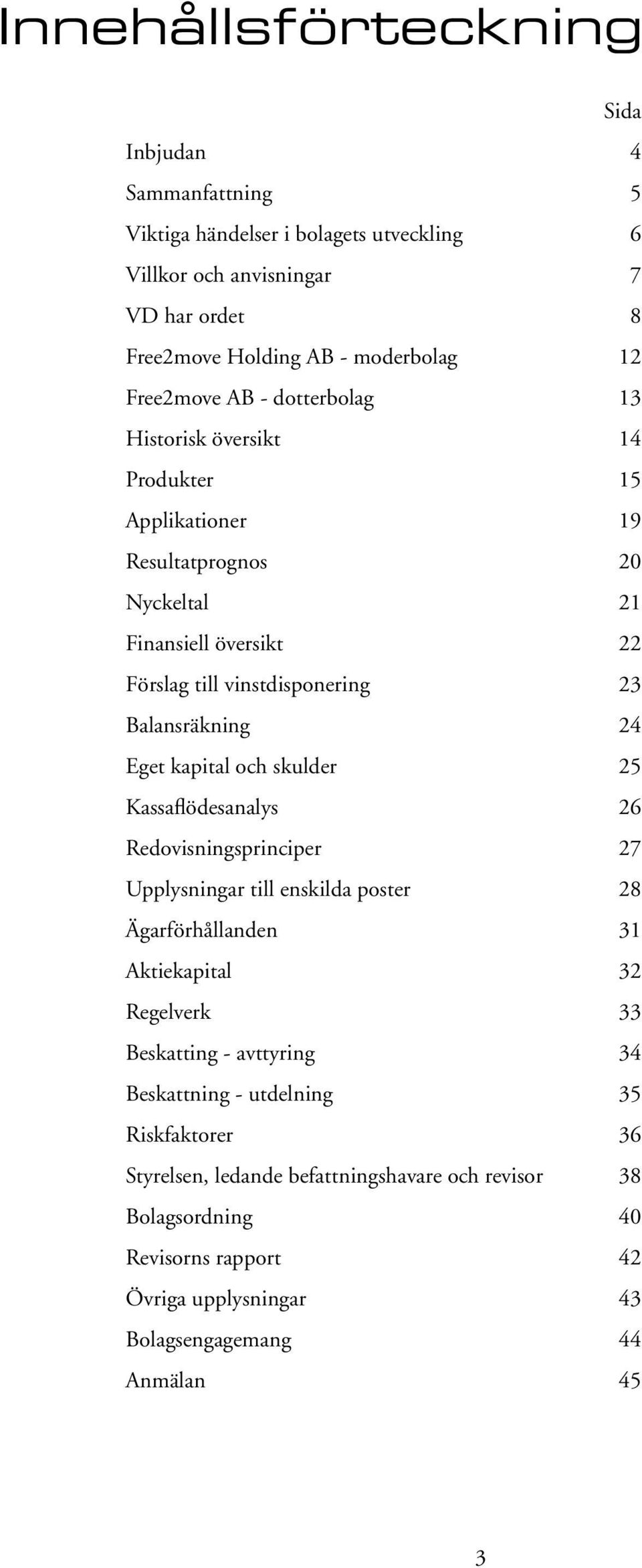 kapital och skulder 25 Kassaflödesanalys 26 Redovisningsprinciper 27 Upplysningar till enskilda poster 28 Ägarförhållanden 31 Aktiekapital 32 Regelverk 33 Beskatting - avttyring 34