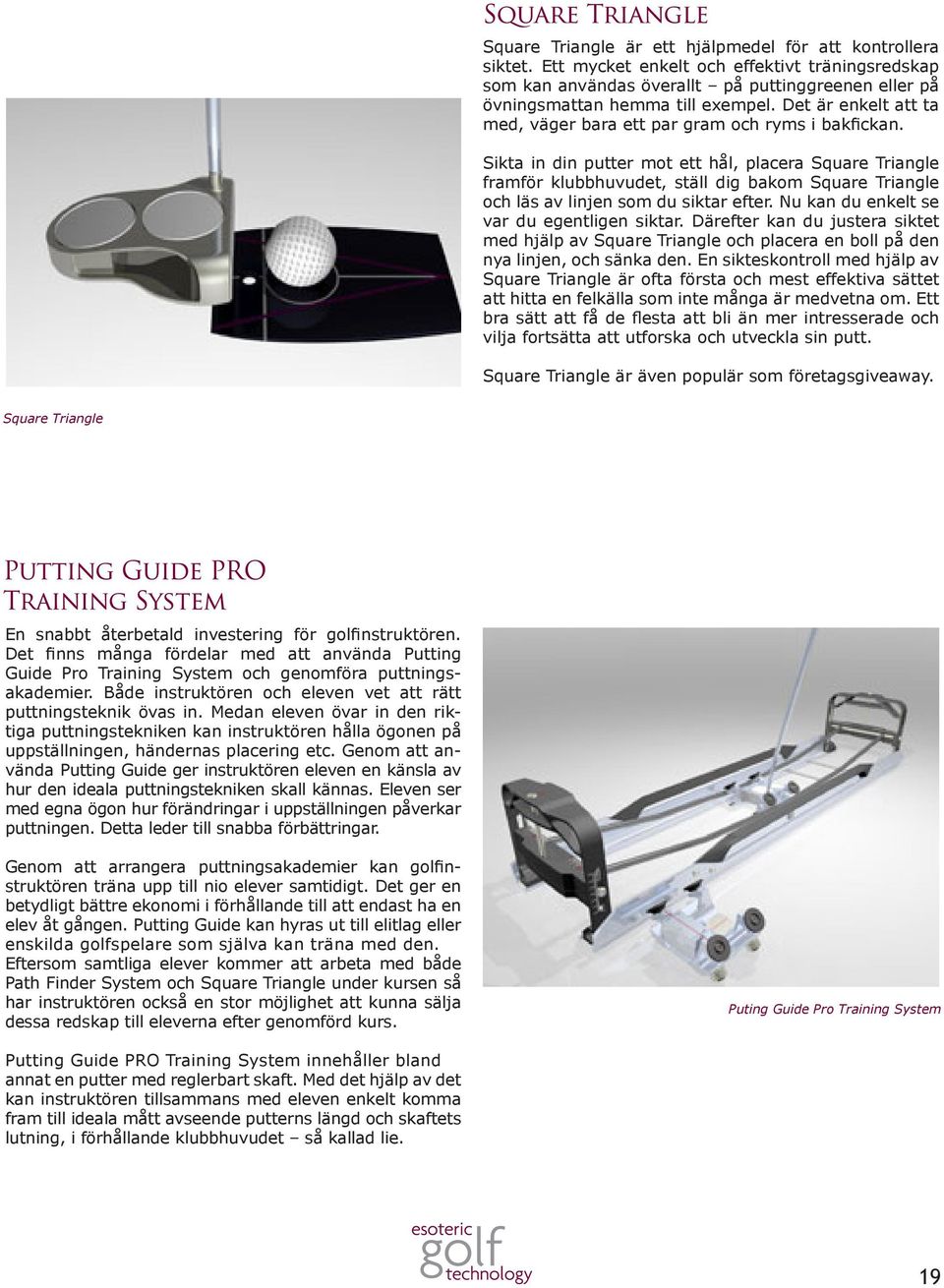 Sikta in din putter mot ett hål, placera Square Triangle framför klubbhuvudet, ställ dig bakom Square Triangle och läs av linjen som du siktar efter. Nu kan du enkelt se var du egentligen siktar.