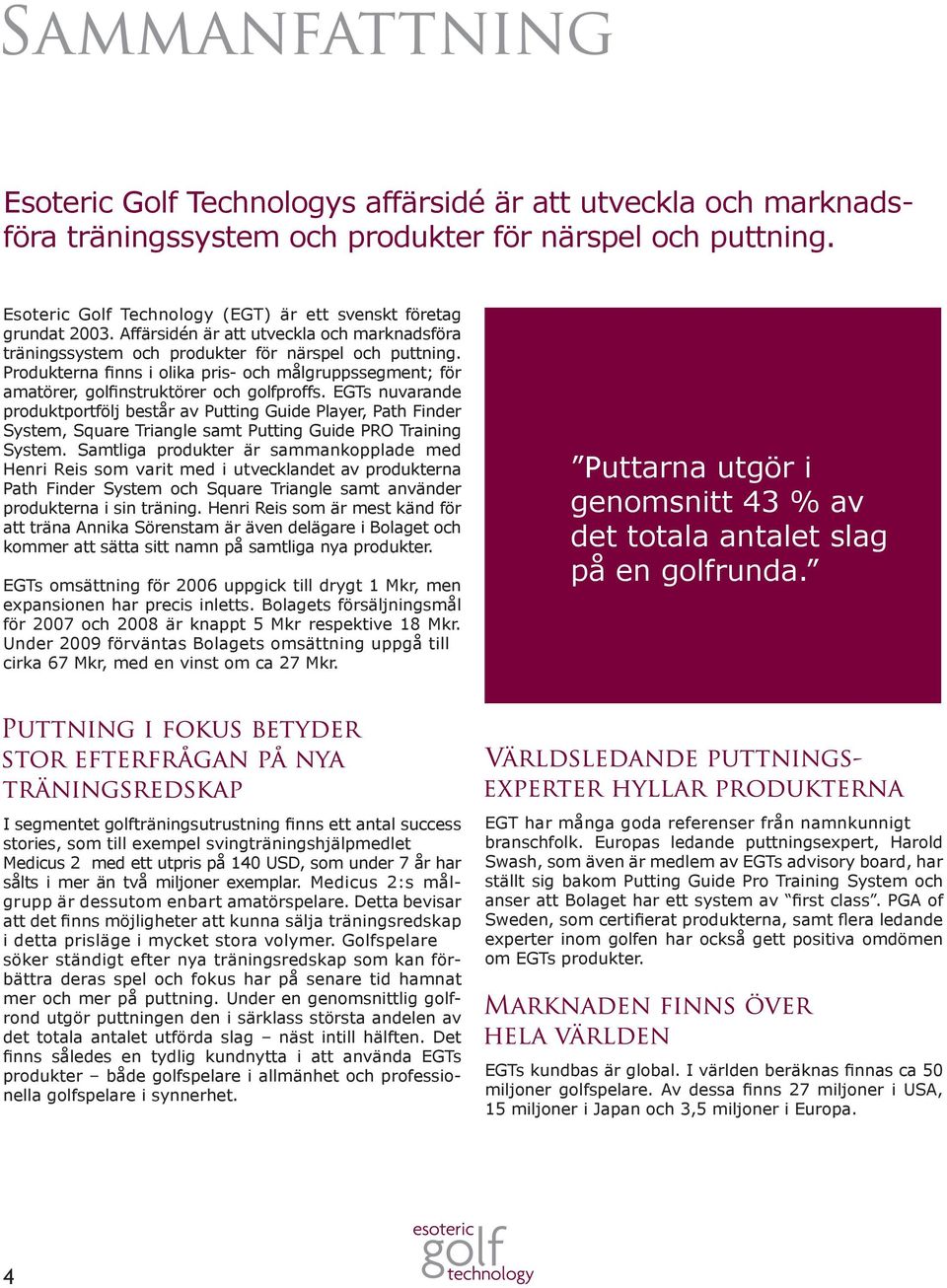 EGTs nuvarande produktportfölj består av Putting Guide Player, Path Finder System, Square Triangle samt Putting Guide PRO Training System.