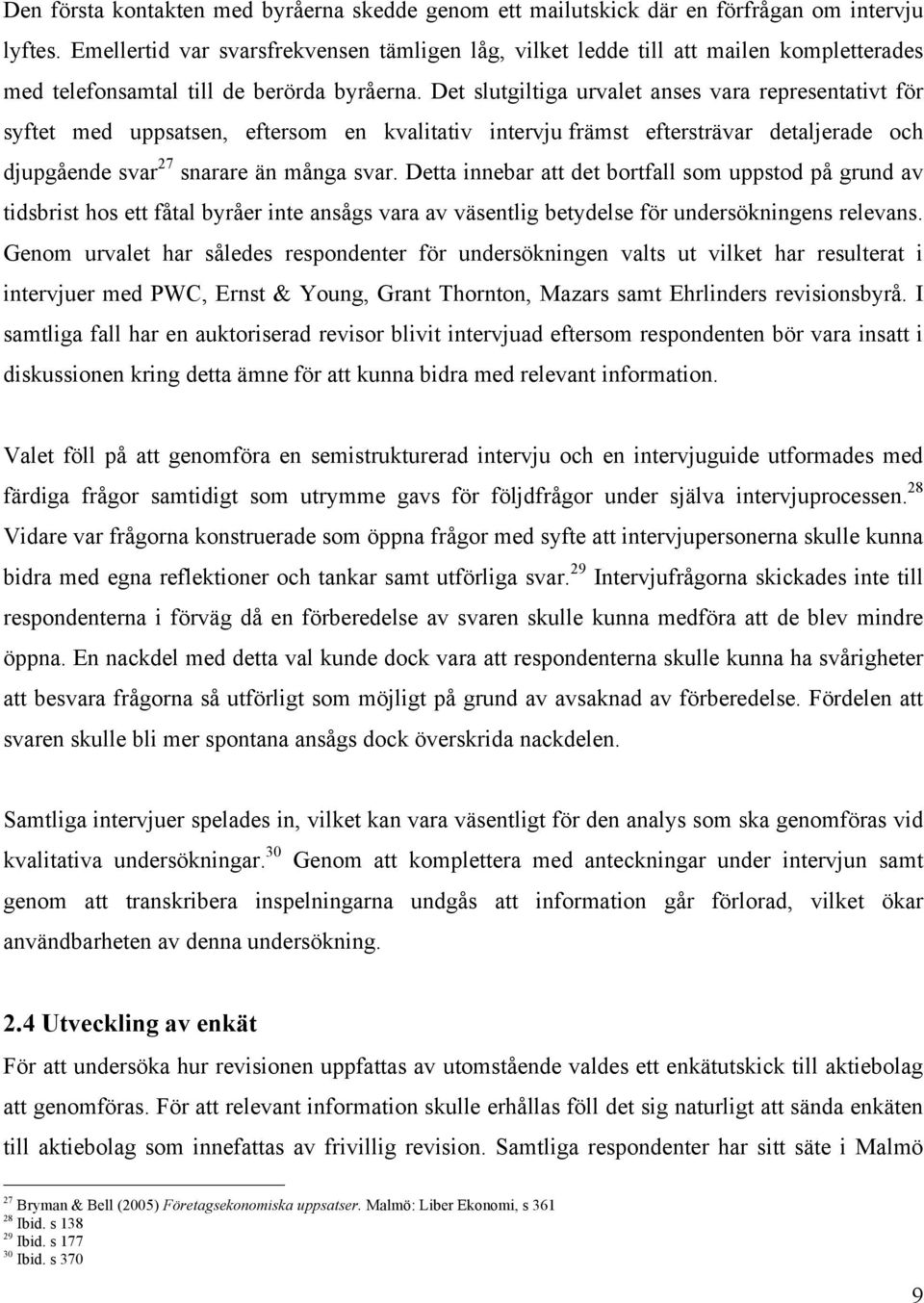 Det slutgiltiga urvalet anses vara representativt för syftet med uppsatsen, eftersom en kvalitativ intervju främst eftersträvar detaljerade och djupgående svar 27 snarare än många svar.