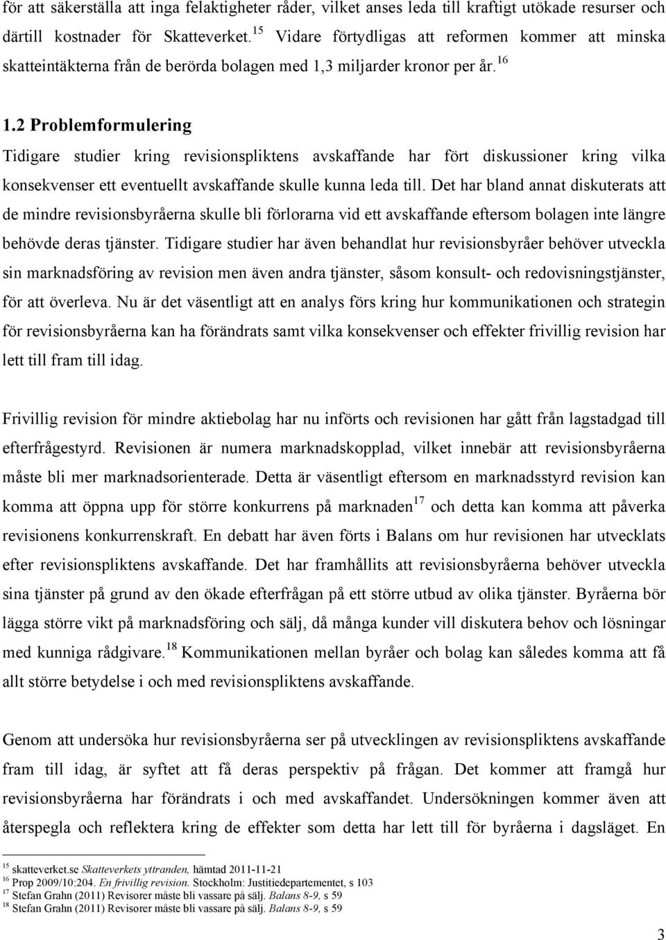 2 Problemformulering Tidigare studier kring revisionspliktens avskaffande har fört diskussioner kring vilka konsekvenser ett eventuellt avskaffande skulle kunna leda till.