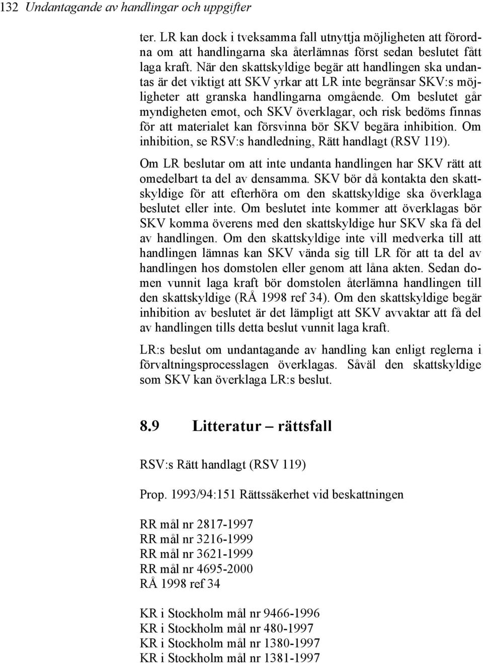 Om beslutet går myndigheten emot, och SKV överklagar, och risk bedöms finnas för att materialet kan försvinna bör SKV begära inhibition. Om inhibition, se RSV:s handledning, Rätt handlagt (RSV 119).