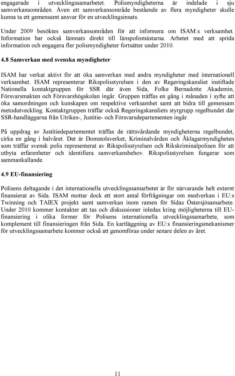 Information har också lämnats direkt till länspolismästarna. Arbetet med att sprida information och engagera fler polismyndigheter fortsätter under 2010. 4.