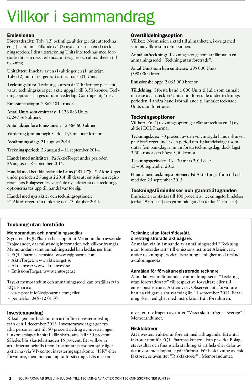 Tolv (12) uniträtter ger rätt att teckna en (1) Unit. Teckningskurs: Teckningskursen är 7,00 kronor per Unit, varav teckningskurs per aktie uppgår till 3,50 kronor.