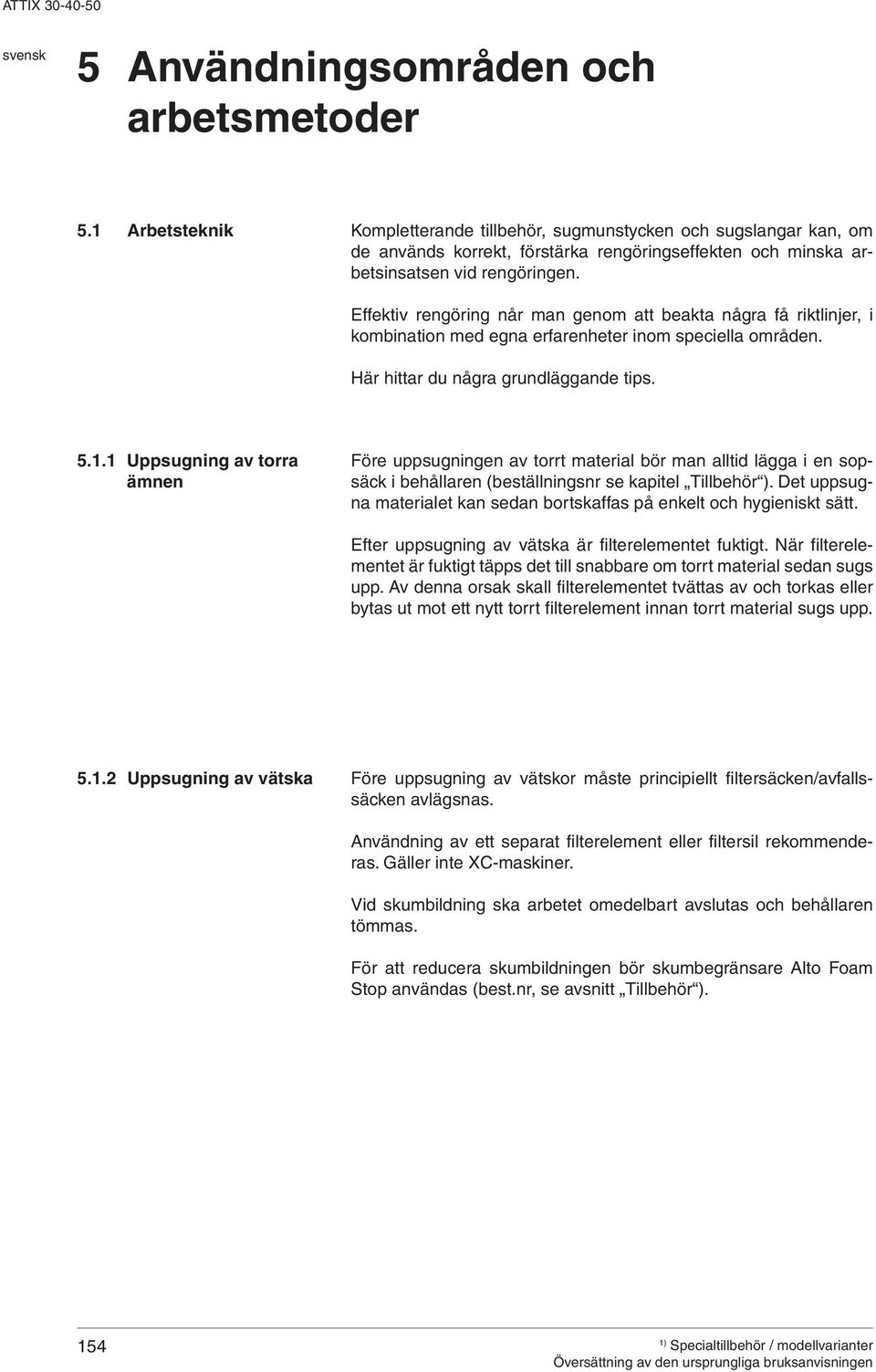 Effektiv rengöring når man genom att beakta några få riktlinjer, i kombination med egna erfarenheter inom speciella områden. Här hittar du några grundläggande tips. 5.1.