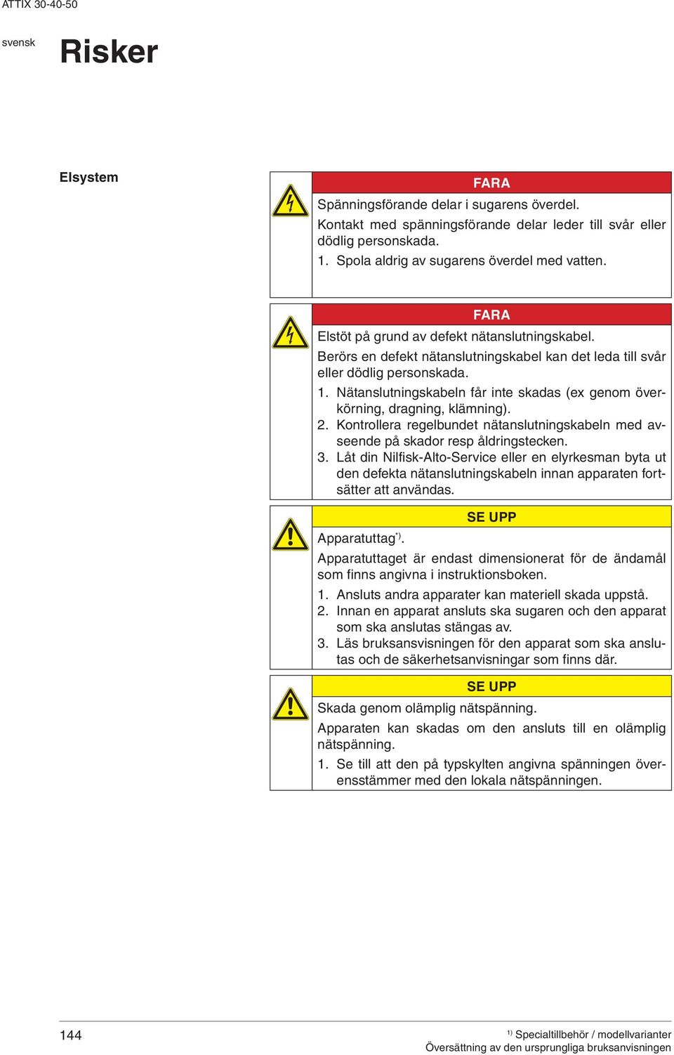 Nätanslutningskabeln får inte skadas (ex genom överkörning, dragning, klämning). 2. Kontrollera regelbundet nätanslutningskabeln med avseende på skador resp åldringstecken. 3.