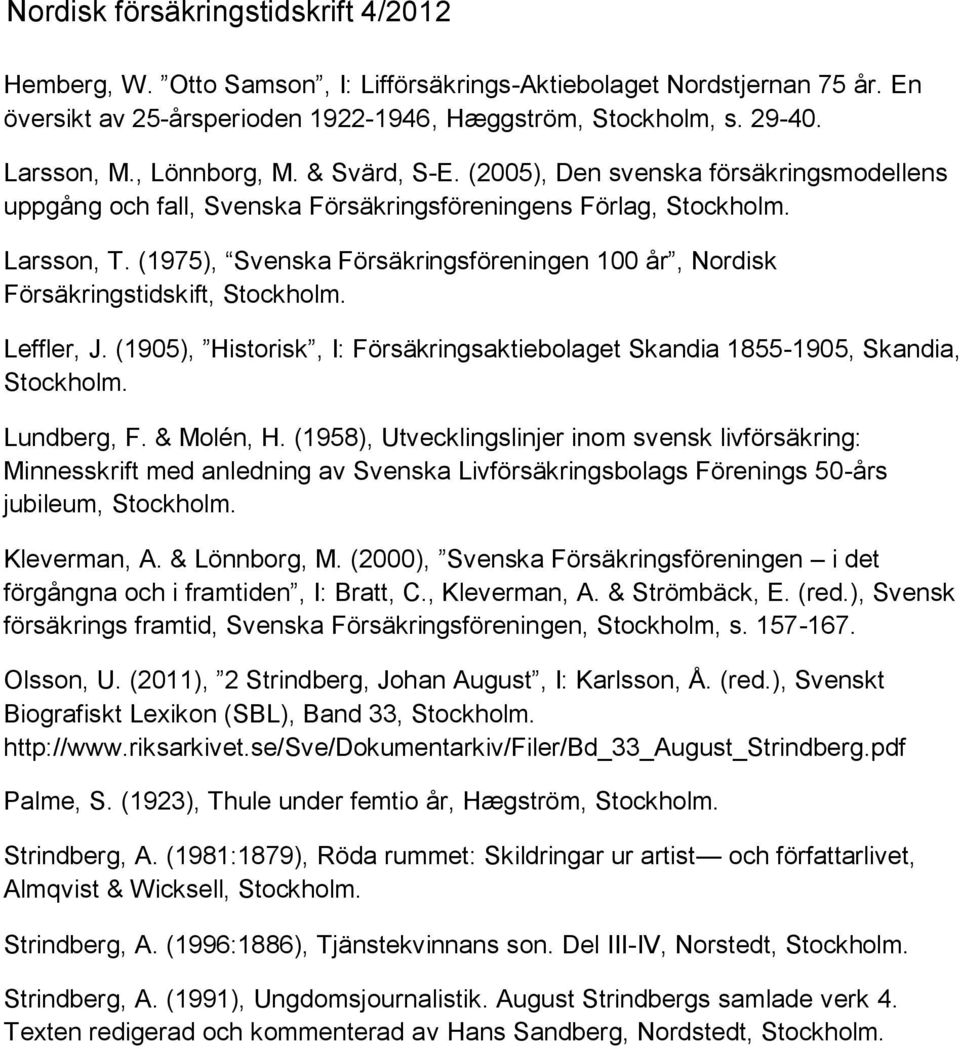 (1975), Svenska Försäkringsföreningen 100 år, Nordisk Försäkringstidskift, Stockholm. Leffler, J. (1905), Historisk, I: Försäkringsaktiebolaget Skandia 1855-1905, Skandia, Stockholm. Lundberg, F.